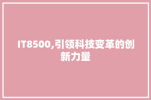 IT8500,引领科技变革的创新力量