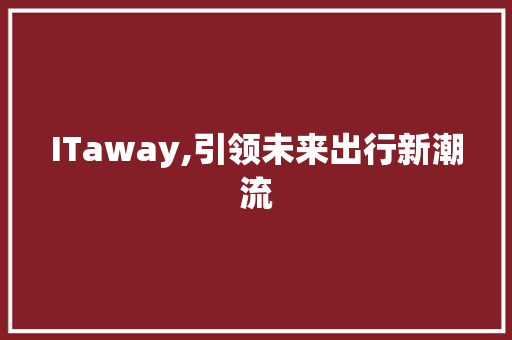 ITaway,引领未来出行新潮流