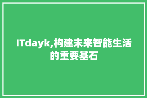 ITdayk,构建未来智能生活的重要基石