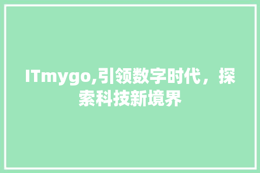 ITmygo,引领数字时代，探索科技新境界