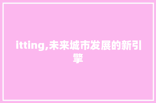 itting,未来城市发展的新引擎