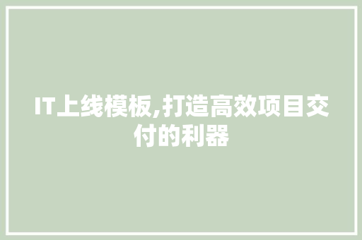 IT上线模板,打造高效项目交付的利器