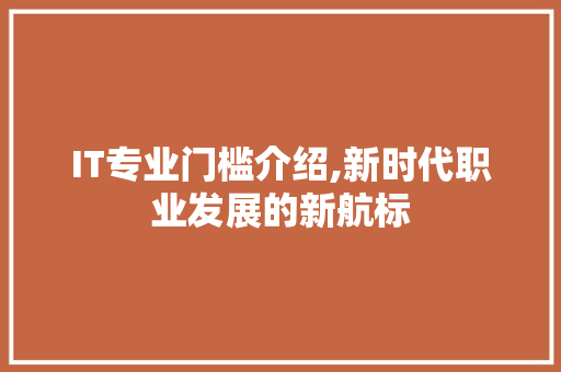 IT专业门槛介绍,新时代职业发展的新航标