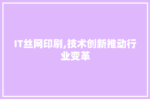 IT丝网印刷,技术创新推动行业变革