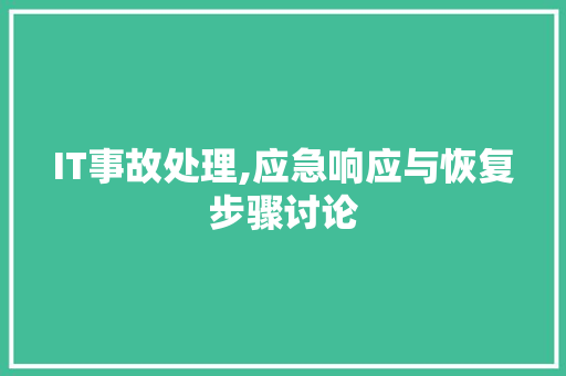 IT事故处理,应急响应与恢复步骤讨论