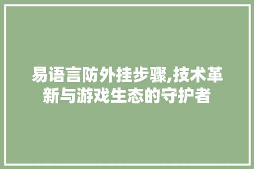 易语言防外挂步骤,技术革新与游戏生态的守护者