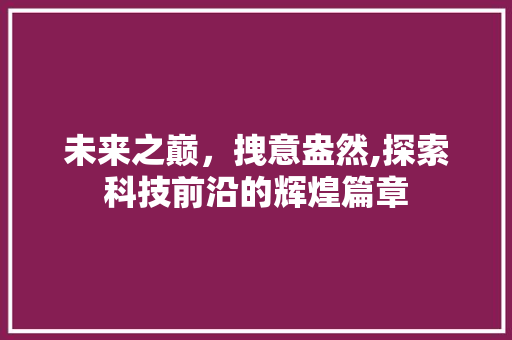 未来之巅，拽意盎然,探索科技前沿的辉煌篇章