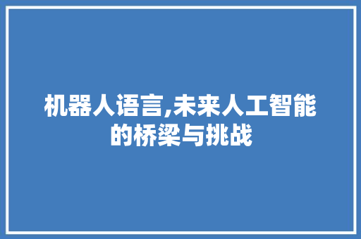 机器人语言,未来人工智能的桥梁与挑战