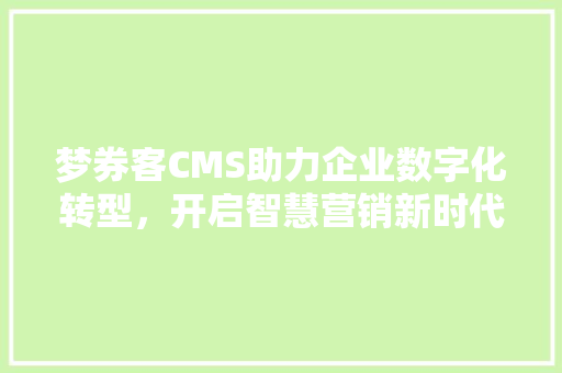 梦券客CMS助力企业数字化转型，开启智慧营销新时代