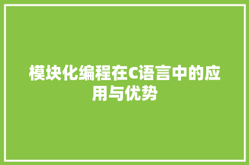 模块化编程在C语言中的应用与优势