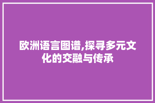 欧洲语言图谱,探寻多元文化的交融与传承