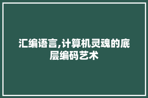 汇编语言,计算机灵魂的底层编码艺术