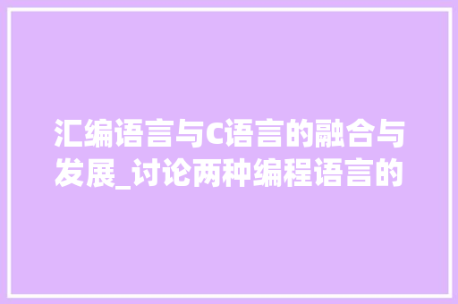 汇编语言与C语言的融合与发展_讨论两种编程语言的互补与演进