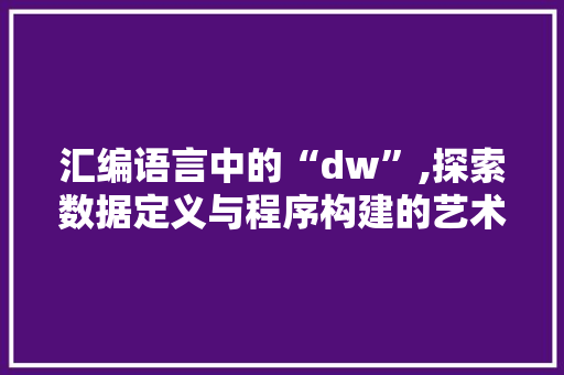 汇编语言中的“dw”,探索数据定义与程序构建的艺术