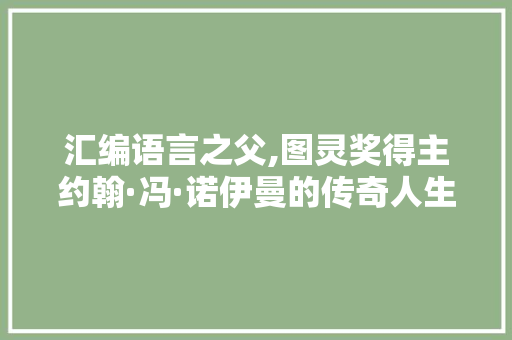 汇编语言之父,图灵奖得主约翰·冯·诺伊曼的传奇人生与贡献