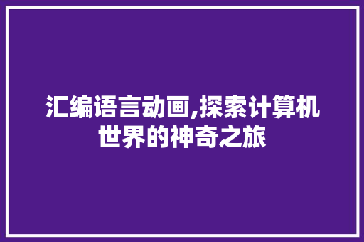 汇编语言动画,探索计算机世界的神奇之旅