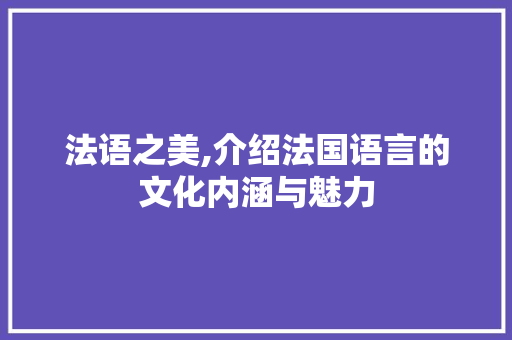 法语之美,介绍法国语言的文化内涵与魅力