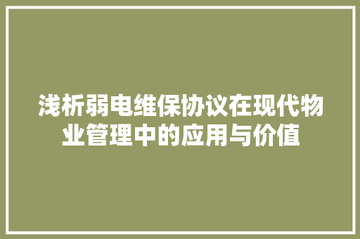 浅析弱电维保协议在现代物业管理中的应用与价值