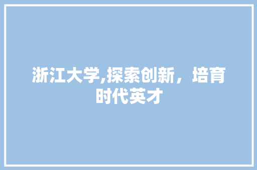 浙江大学,探索创新，培育时代英才