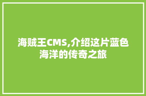 海贼王CMS,介绍这片蓝色海洋的传奇之旅