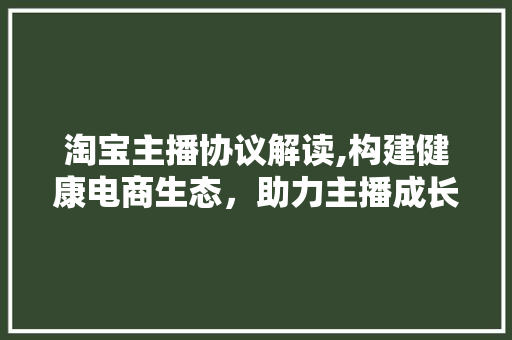 淘宝主播协议解读,构建健康电商生态，助力主播成长