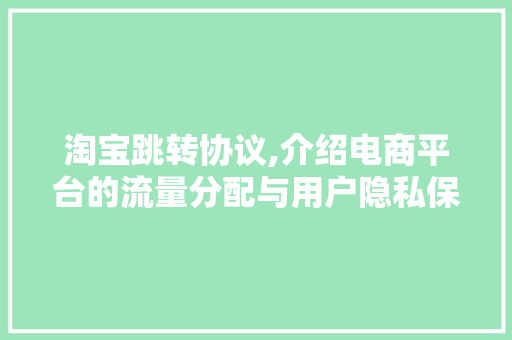 淘宝跳转协议,介绍电商平台的流量分配与用户隐私保护机制