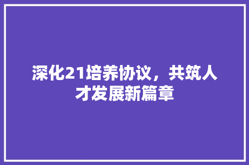 深化21培养协议，共筑人才发展新篇章