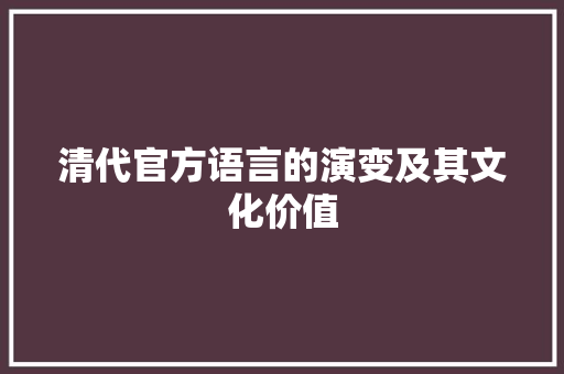 清代官方语言的演变及其文化价值