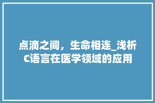 点滴之间，生命相连_浅析C语言在医学领域的应用