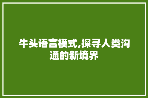 牛头语言模式,探寻人类沟通的新境界