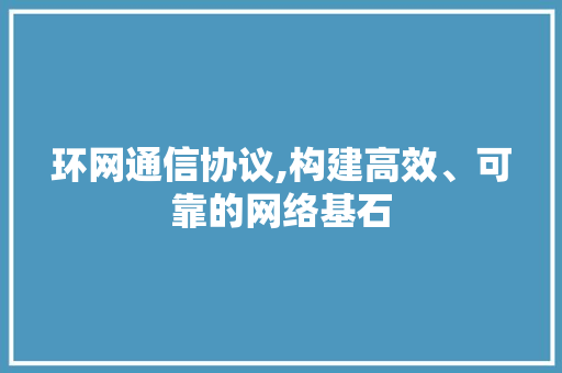 环网通信协议,构建高效、可靠的网络基石