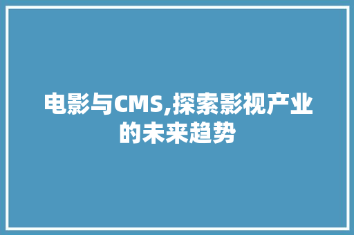 电影与CMS,探索影视产业的未来趋势