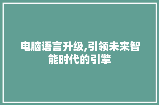 电脑语言升级,引领未来智能时代的引擎