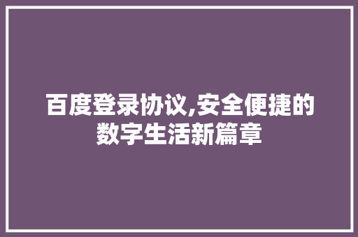 百度登录协议,安全便捷的数字生活新篇章