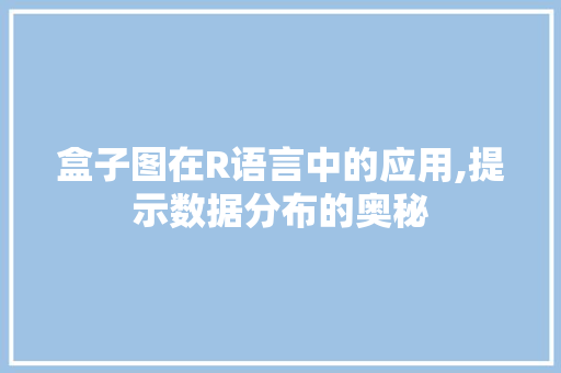 盒子图在R语言中的应用,提示数据分布的奥秘