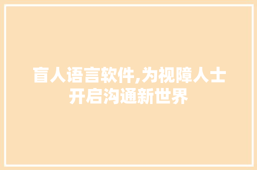 盲人语言软件,为视障人士开启沟通新世界