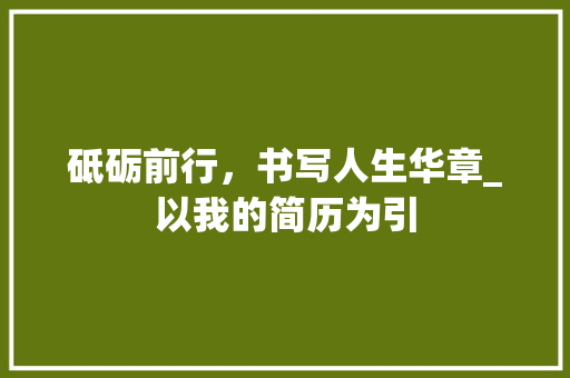 砥砺前行，书写人生华章_以我的简历为引