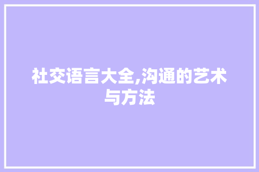 社交语言大全,沟通的艺术与方法