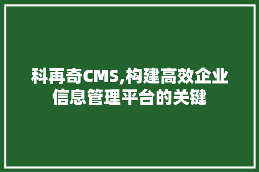 科再奇CMS,构建高效企业信息管理平台的关键