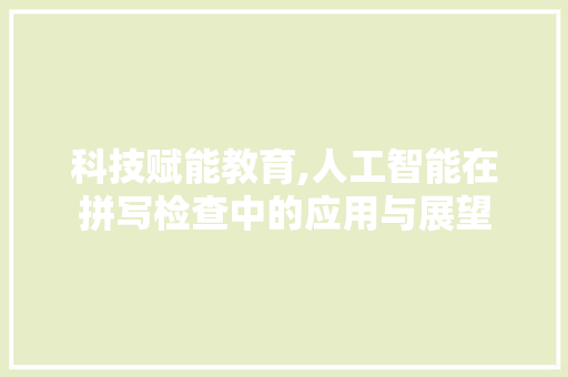 科技赋能教育,人工智能在拼写检查中的应用与展望