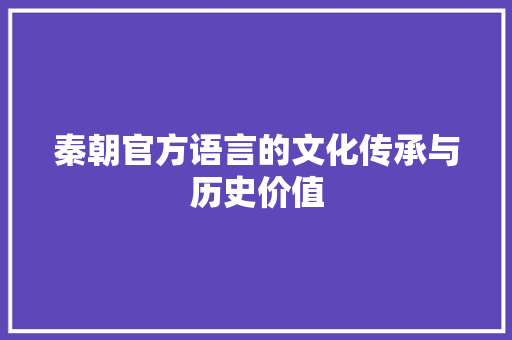 秦朝官方语言的文化传承与历史价值