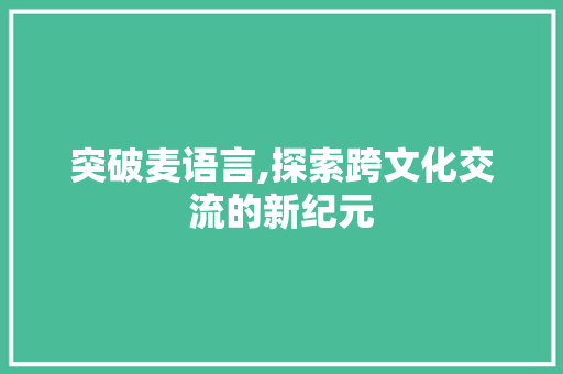 突破麦语言,探索跨文化交流的新纪元