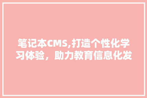 笔记本CMS,打造个性化学习体验，助力教育信息化发展