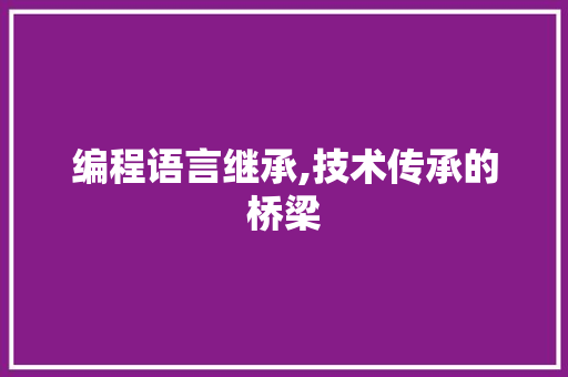 编程语言继承,技术传承的桥梁