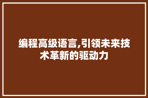 编程高级语言,引领未来技术革新的驱动力