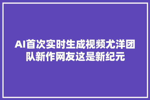 AI首次实时生成视频尤洋团队新作网友这是新纪元