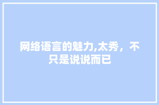 网络语言的魅力,太秀，不只是说说而已