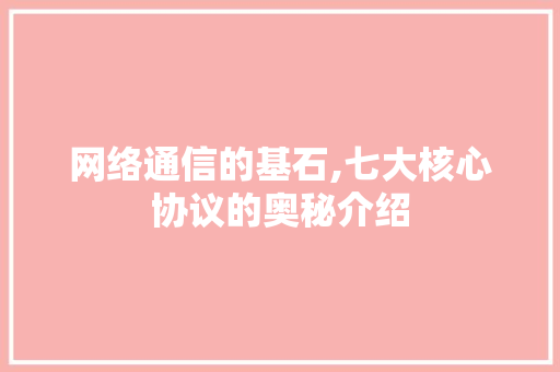 网络通信的基石,七大核心协议的奥秘介绍