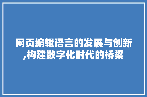 网页编辑语言的发展与创新,构建数字化时代的桥梁