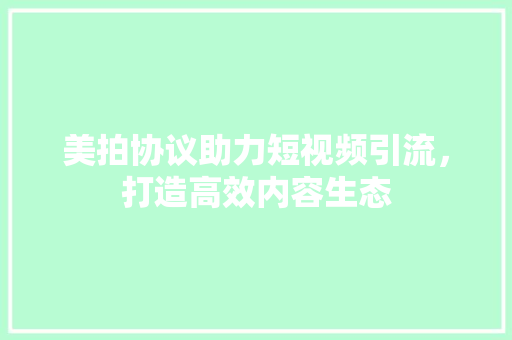 美拍协议助力短视频引流，打造高效内容生态